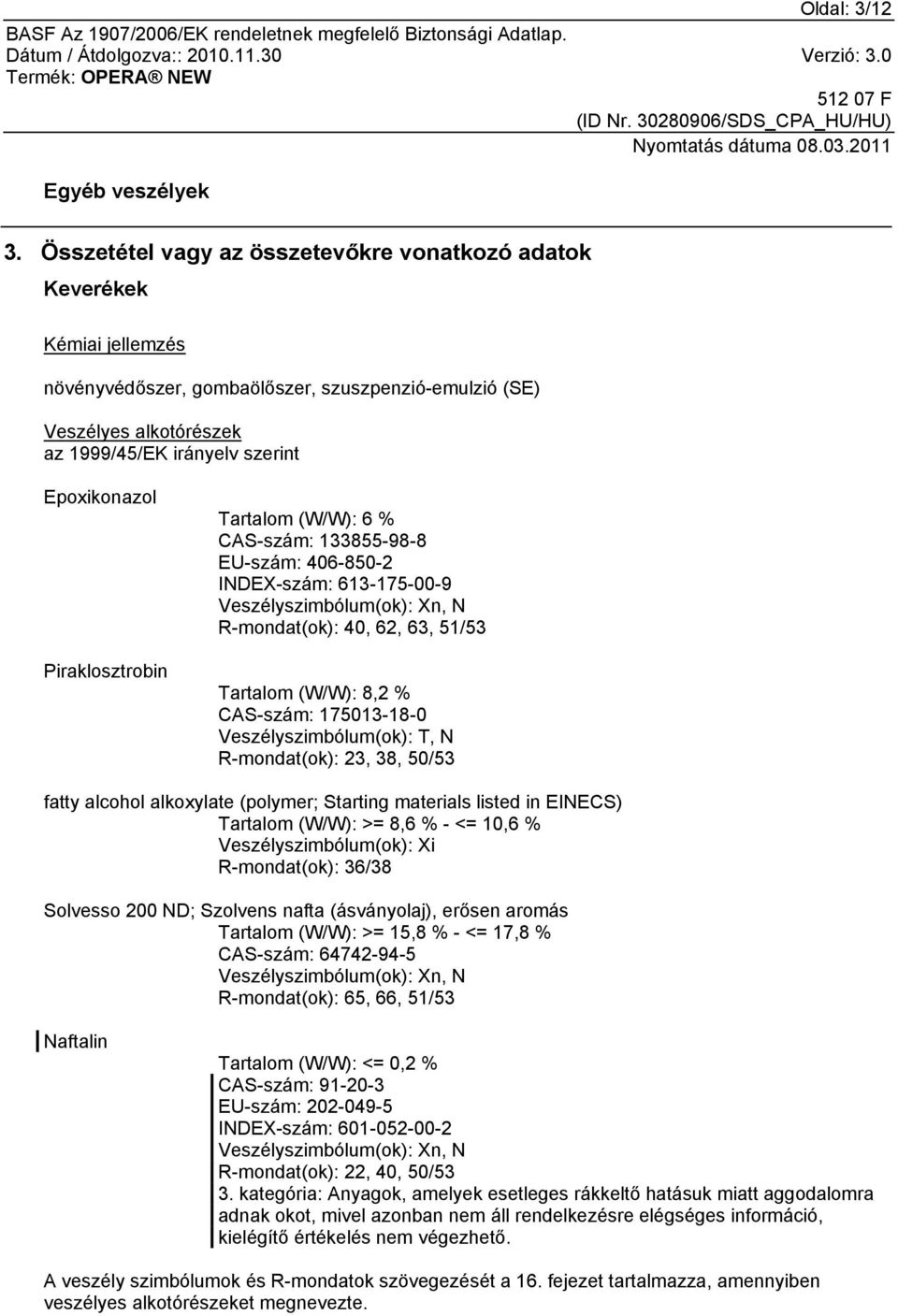 Piraklosztrobin Tartalom (W/W): 6 % CAS-szám: 133855-98-8 EU-szám: 406-850-2 INDEX-szám: 613-175-00-9 Veszélyszimbólum(ok): Xn, N R-mondat(ok): 40, 62, 63, 51/53 Tartalom (W/W): 8,2 % CAS-szám: