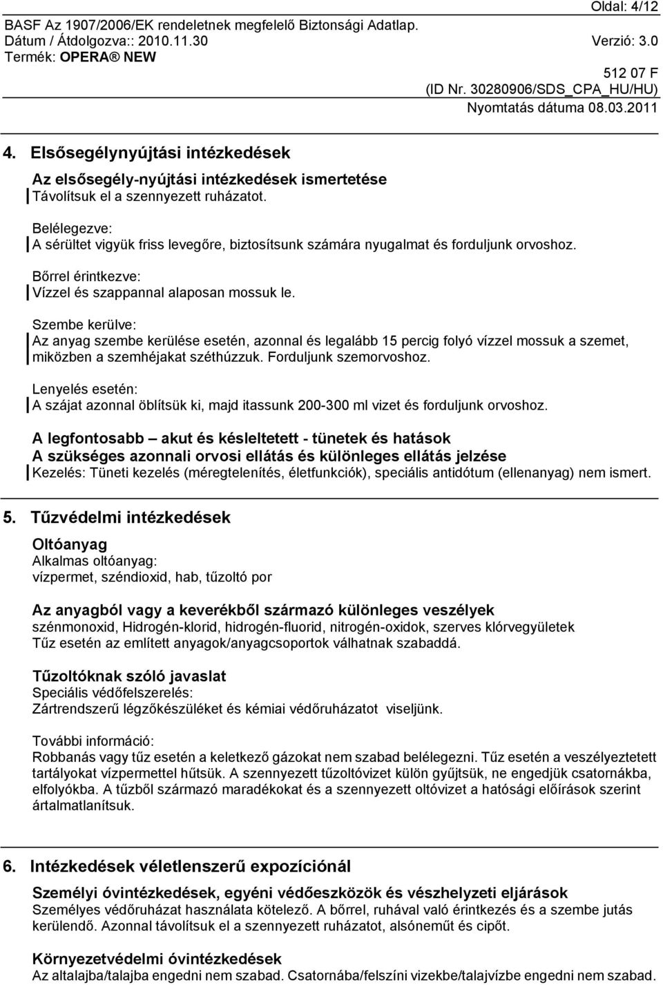 Szembe kerülve: Az anyag szembe kerülése esetén, azonnal és legalább 15 percig folyó vízzel mossuk a szemet, miközben a szemhéjakat széthúzzuk. Forduljunk szemorvoshoz.