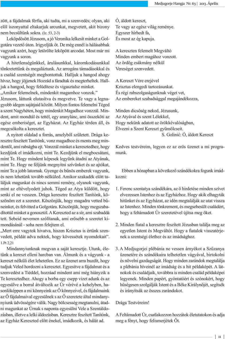 Most már mi vagyunk a soron. A hitetlenségünkkel, árulásunkkal, káromkodásunkkal tönkretettünk és megaláztunk. Az arrogáns támadásokkal és a család szentségét megbontottuk.