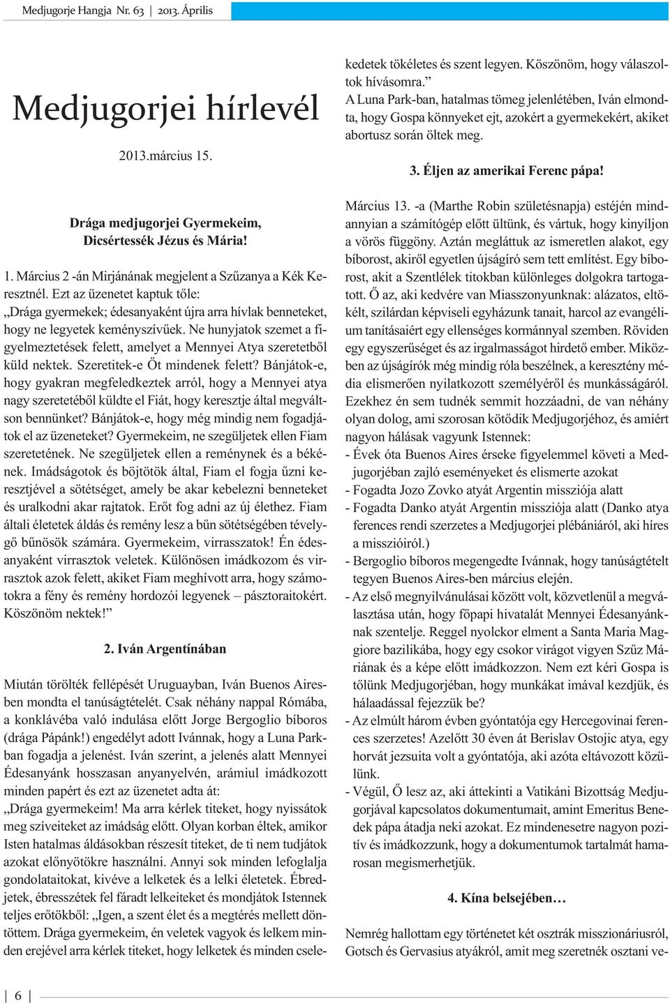 Ne hunyjatok szemet a figyelmeztetések felett, amelyet a Mennyei Atya szeretetből küld nektek. Szeretitek-e Őt mindenek felett?