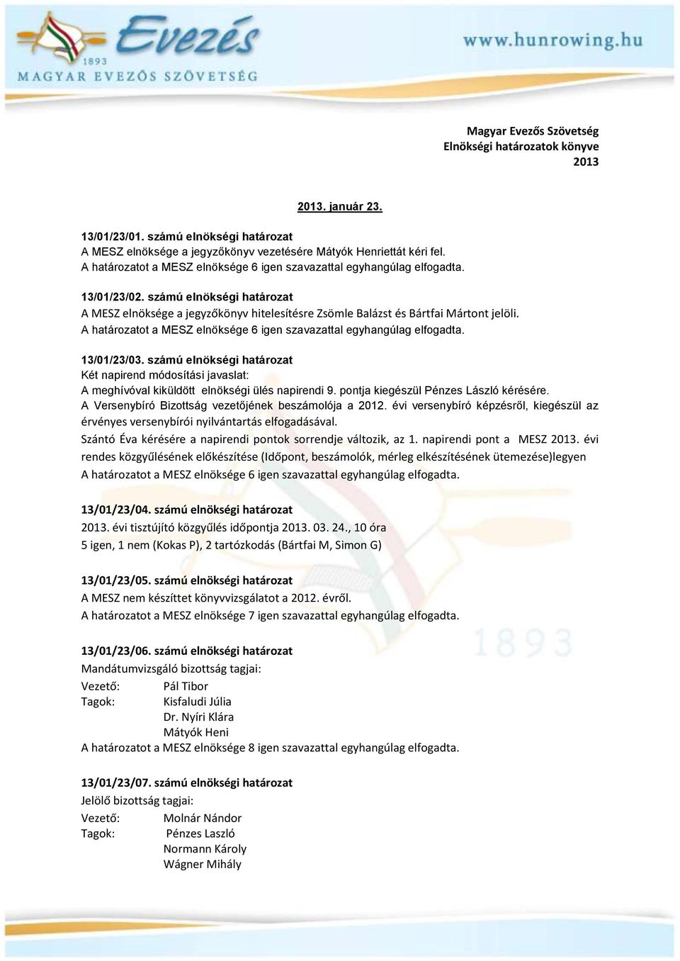 A határozatot a MESZ elnöksége 6 igen szavazattal egyhangúlag elfogadta. 13/01/23/03. számú elnökségi határozat Két napirend módosítási javaslat: A meghívóval kiküldött elnökségi ülés napirendi 9.