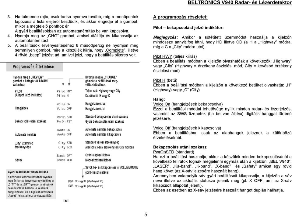 A beállítások érvényesítéséhez 8 másodpercig ne nyomjon meg semmilyen gombot, mire a készülék kiírja, hogy Complete, illetve 4 rövid beep jelzést ad, amivel jelzi, hogy a beállítás sikeres volt.