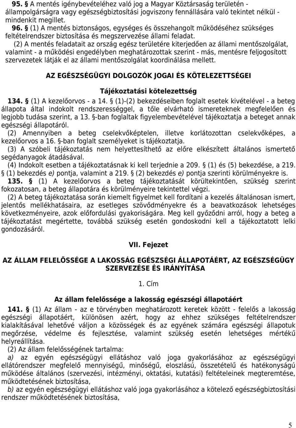 (2) A mentés feladatait az ország egész területére kiterjedően az állami mentőszolgálat, valamint - a működési engedélyben meghatározottak szerint - más, mentésre feljogosított szervezetek látják el