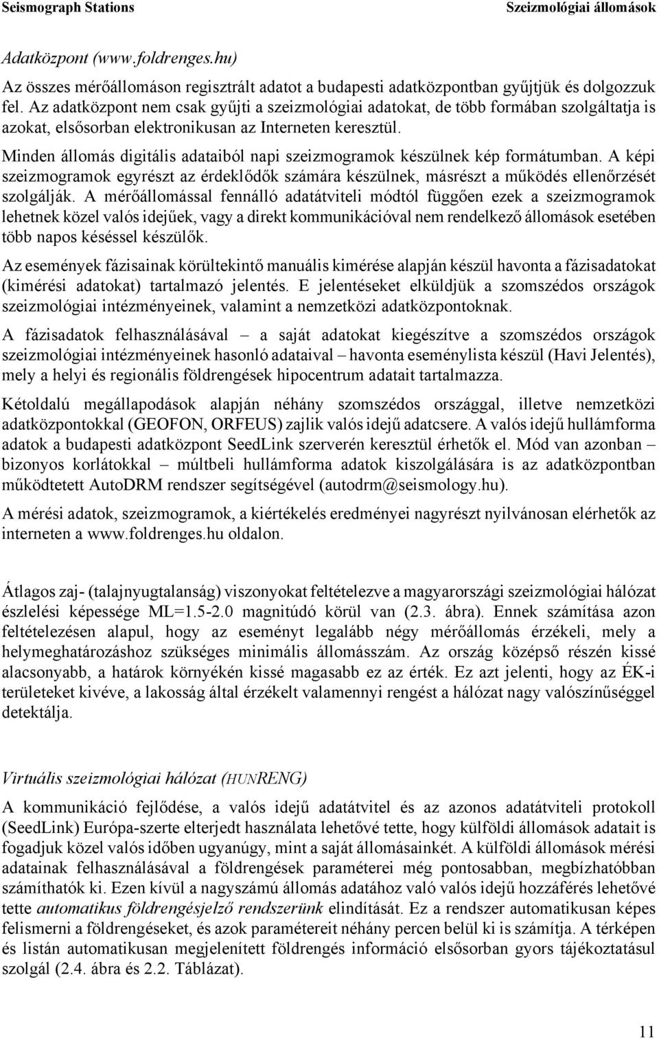 Minden állomás digitális adataiból napi szeizmogramok készülnek kép formátumban. A képi szeizmogramok egyrészt az érdeklődők számára készülnek, másrészt a működés ellenőrzését szolgálják.