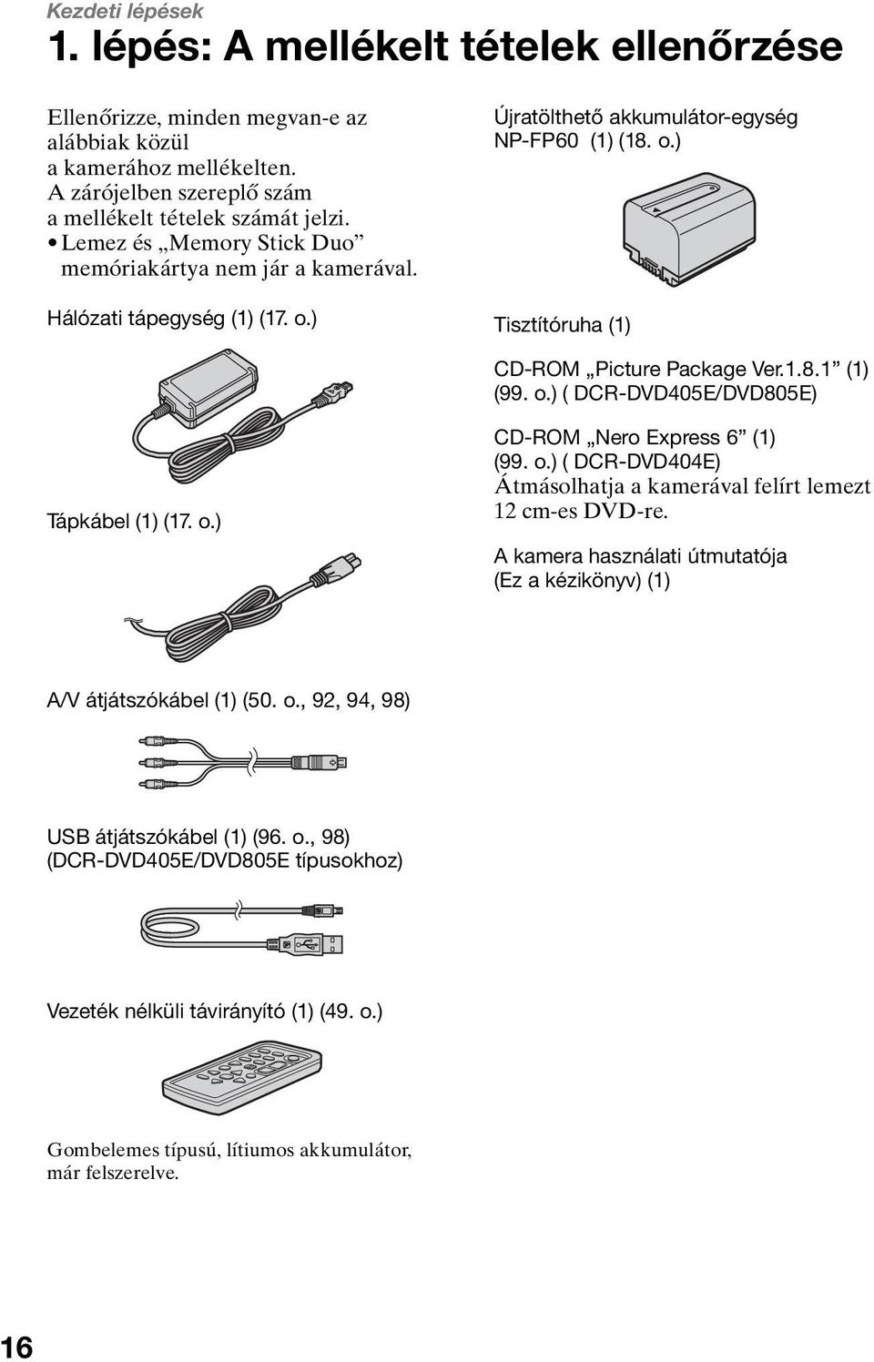 o.) ( DCR-DVD405E/DVD805E) Tápkábel (1) (17. o.) CD-ROM Nero Express 6 (1) (99. o.) ( DCR-DVD404E) Átmásolhatja a kamerával felírt lemezt 12 cm-es DVD-re.