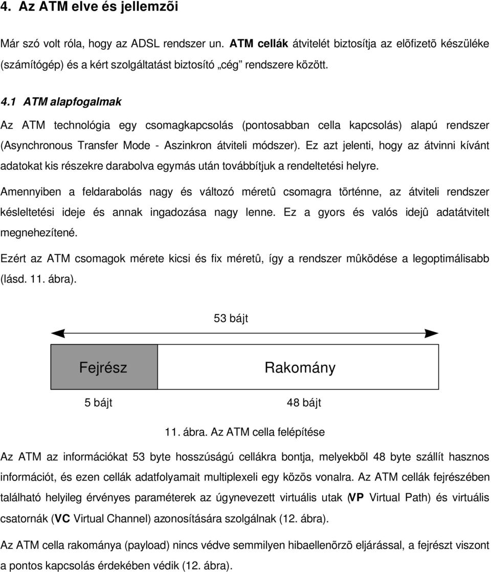 Ez azt jelenti, hogy az átvinni kívánt adatokat kis részekre darabolva egymás után továbbítjuk a rendeltetési helyre.