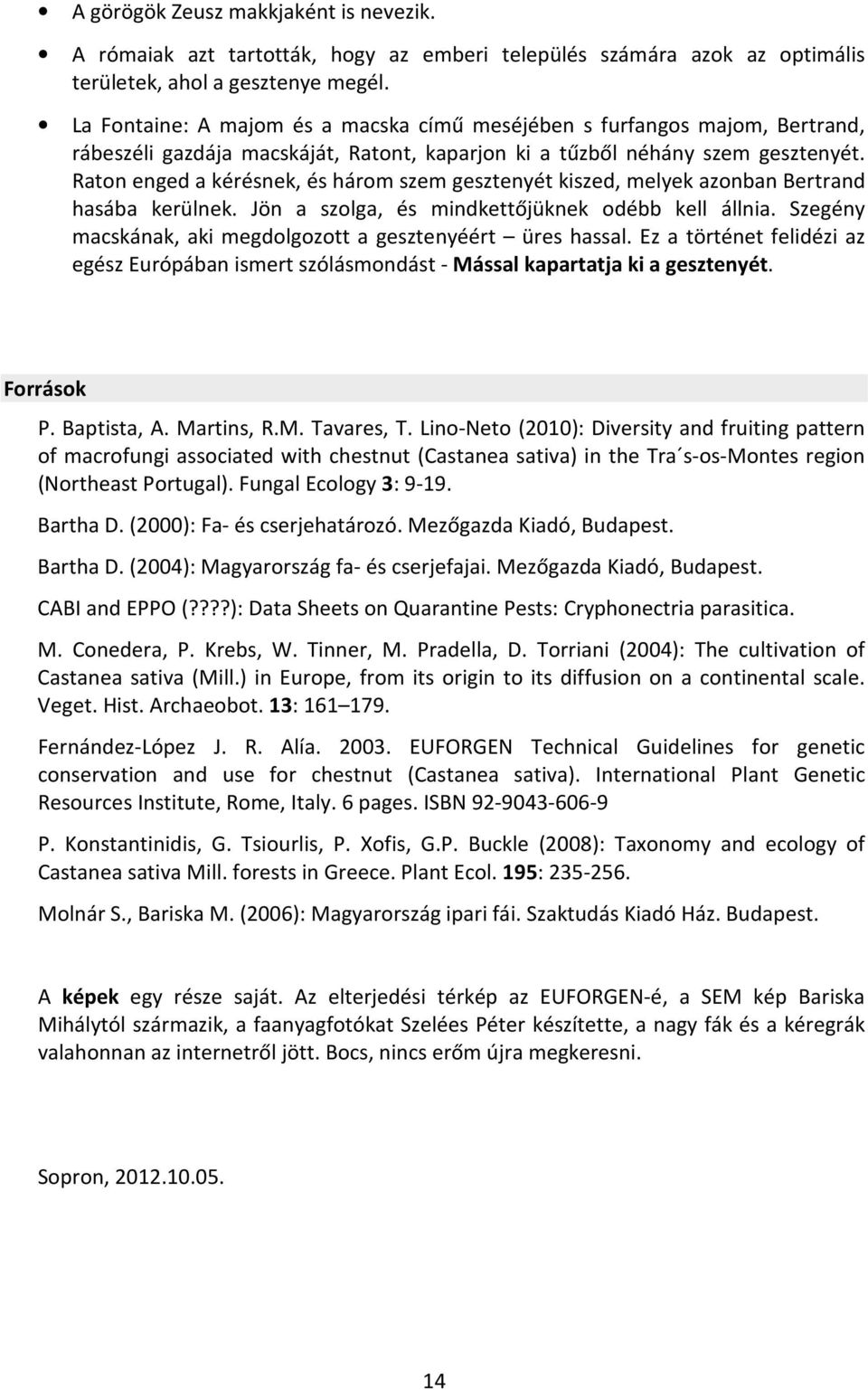 Raton enged a kérésnek, és három szem gesztenyét kiszed, melyek azonban Bertrand hasába kerülnek. Jön a szolga, és mindkettőjüknek odébb kell állnia.