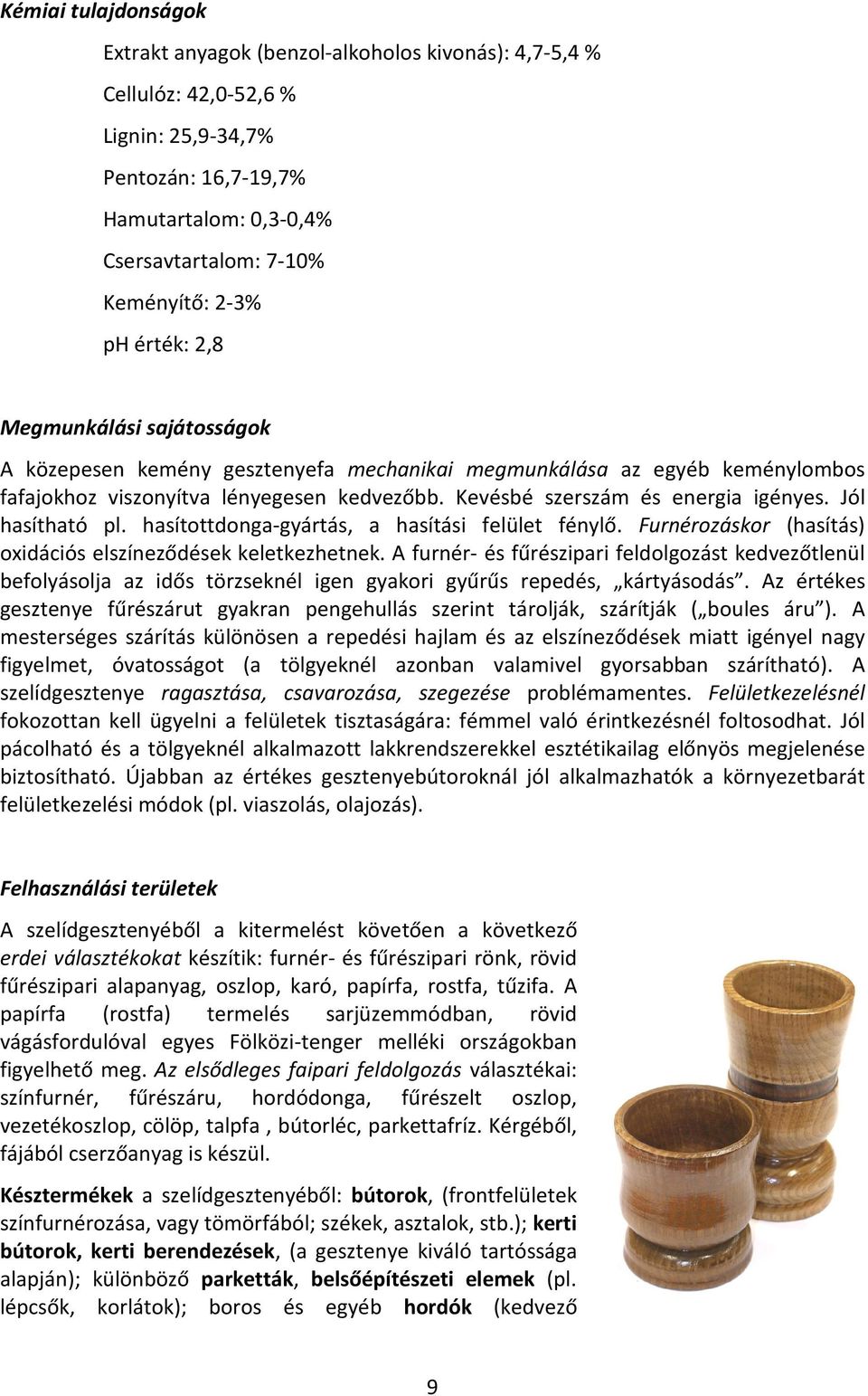 Jól hasítható pl. hasítottdonga-gyártás, a hasítási felület fénylő. Furnérozáskor (hasítás) oxidációs elszíneződések keletkezhetnek.