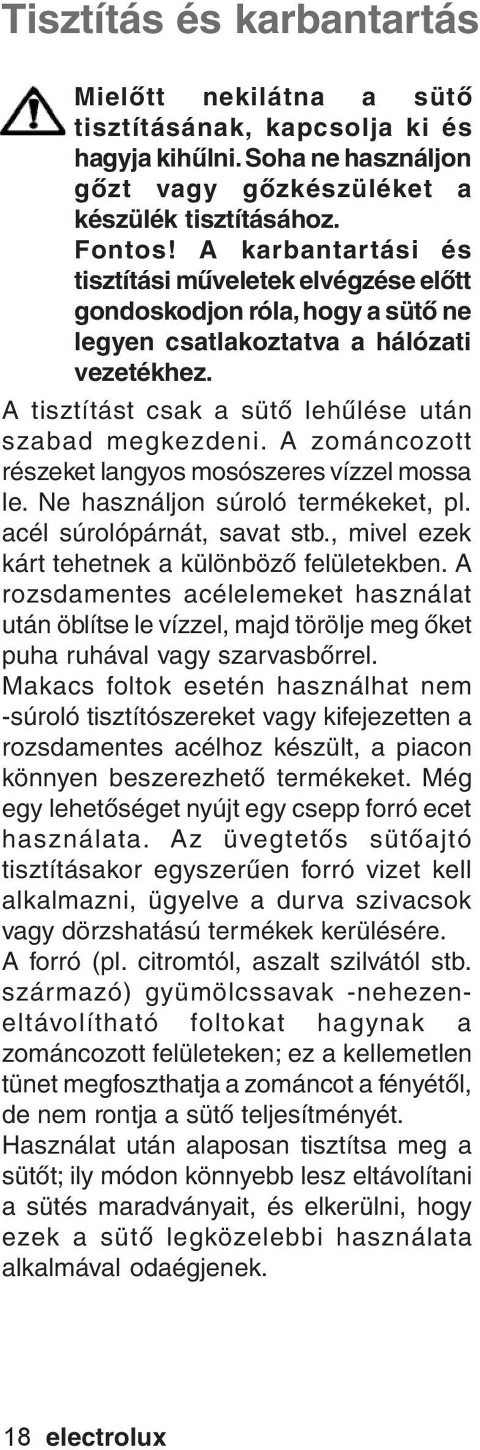 A zománcozott részeket langyos mosószeres vízzel mossa le. Ne használjon súroló termékeket, pl. acél súrolópárnát, savat stb., mivel ezek kárt tehetnek a különböző felületekben.