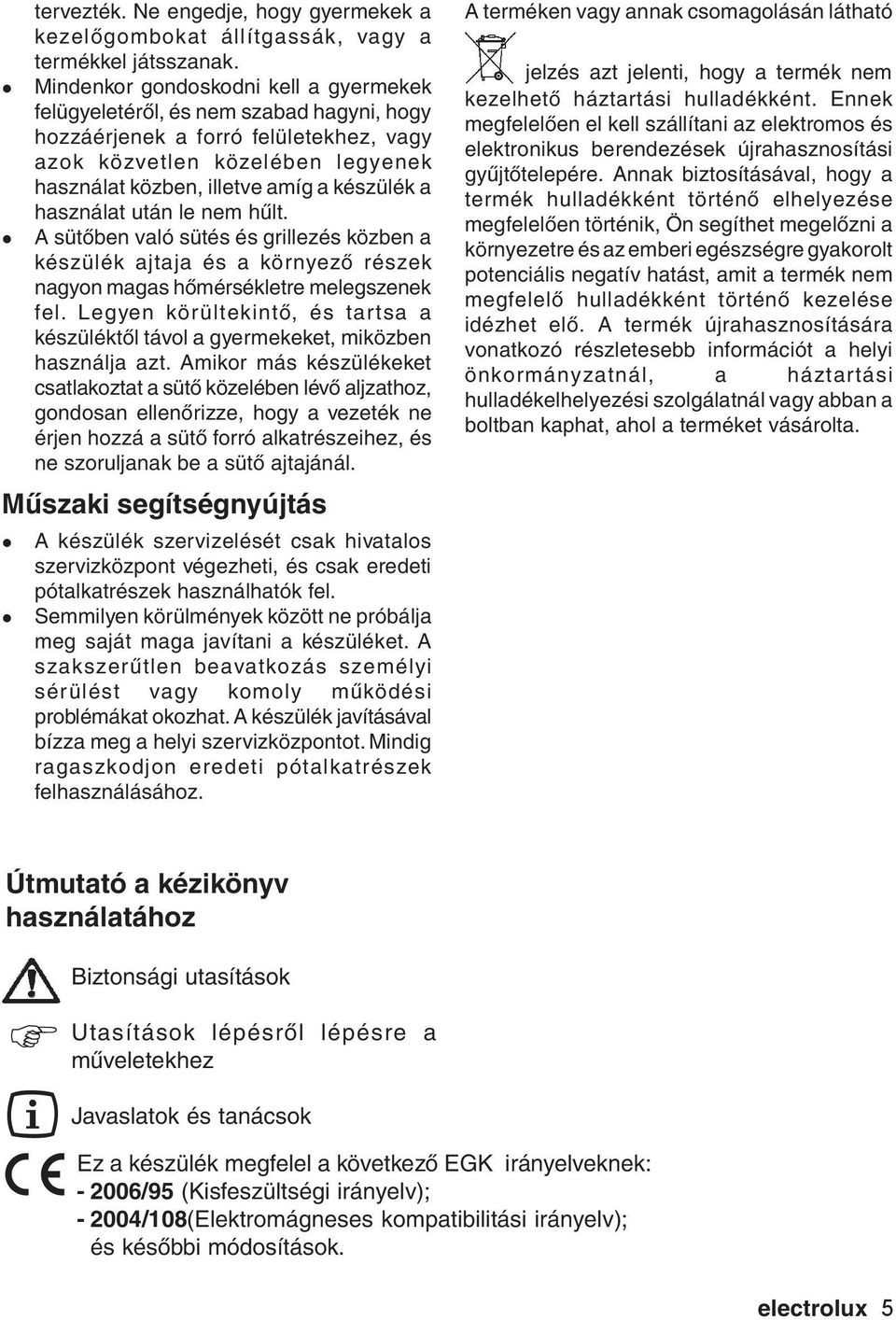 használat után le nem hűlt. A sütőben való sütés és grillezés közben a készülék ajtaja és a környező részek nagyon magas hőmérsékletre melegszenek fel.