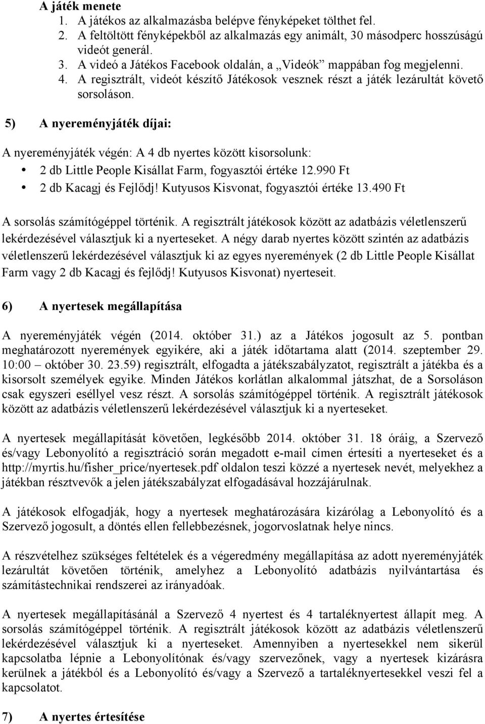 A regisztrált, videót készítő Játékosok vesznek részt a játék lezárultát követő sorsoláson.