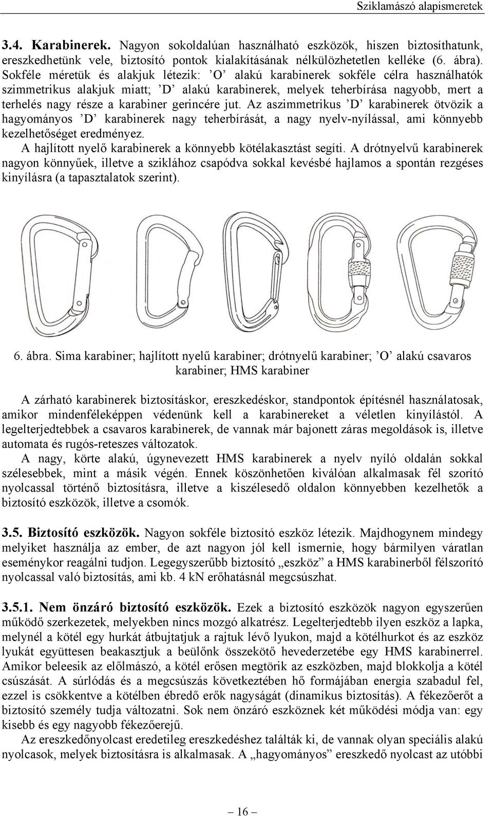 gerincére jut. Az aszimmetrikus D karabinerek ötvözik a hagyományos D karabinerek nagy teherbírását, a nagy nyelv-nyílással, ami könnyebb kezelhetőséget eredményez.