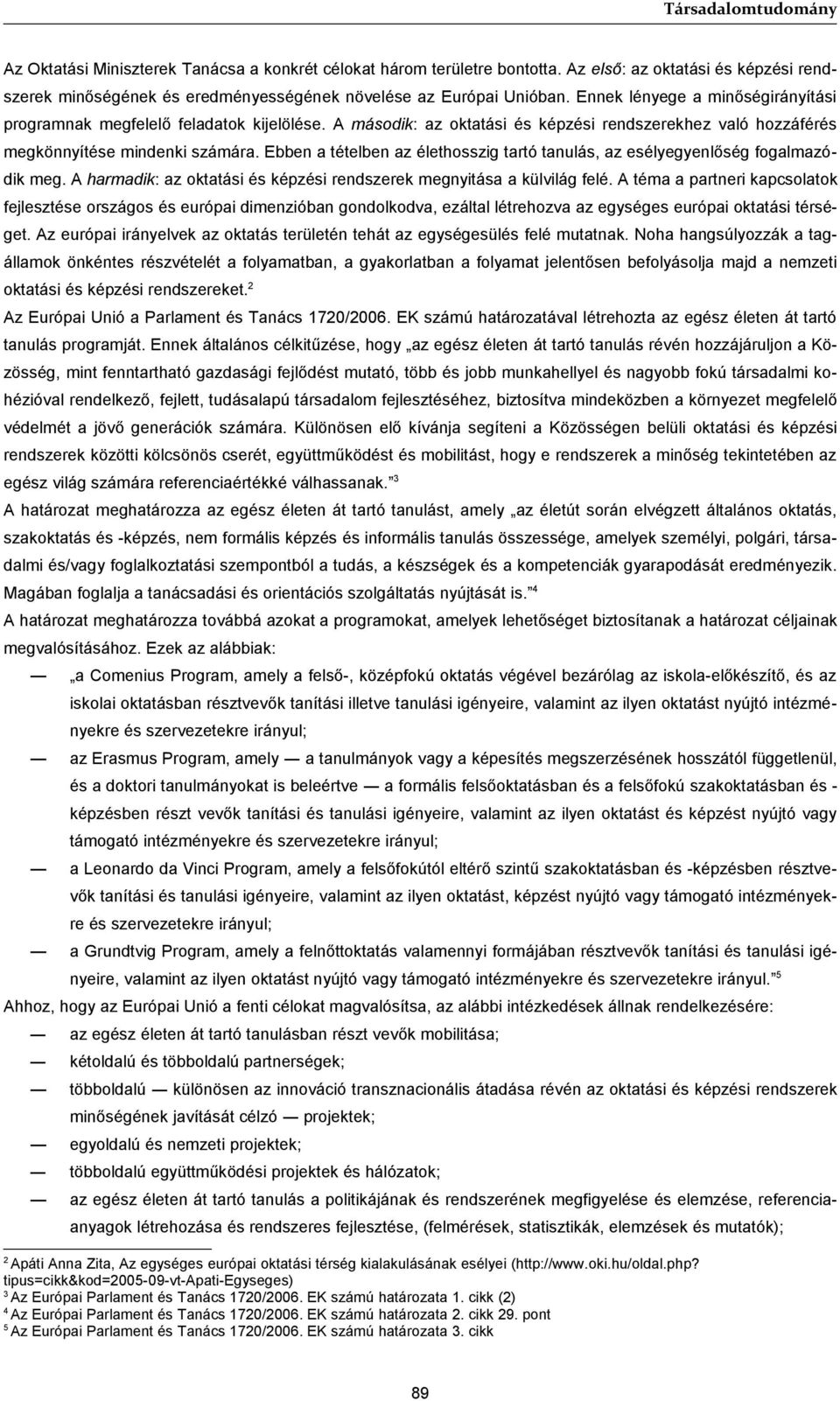 Ebben a tételben az élethosszig tartó tanulás, az esélyegyenlőség fogalmazódik meg. A harmadik: az oktatási és képzési rendszerek megnyitása a külvilág felé.