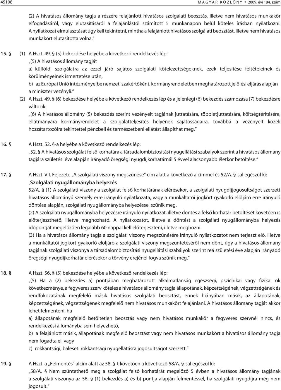 köteles írásban nyilatkozni. A nyilatkozat elmulasztását úgy kell tekintetni, mintha a felajánlott hivatásos szolgálati beosztást, illetve nem hivatásos munkakört elutasította volna. 15. (1) A Hszt.