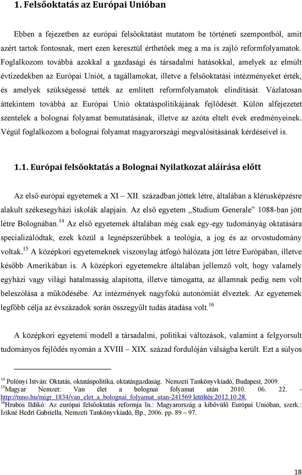 Foglalkozom továbbá azokkal a gazdasági és társadalmi hatásokkal, amelyek az elmúlt évtizedekben az Európai Uniót, a tagállamokat, illetve a felsőoktatási intézményeket érték, és amelyek szükségessé