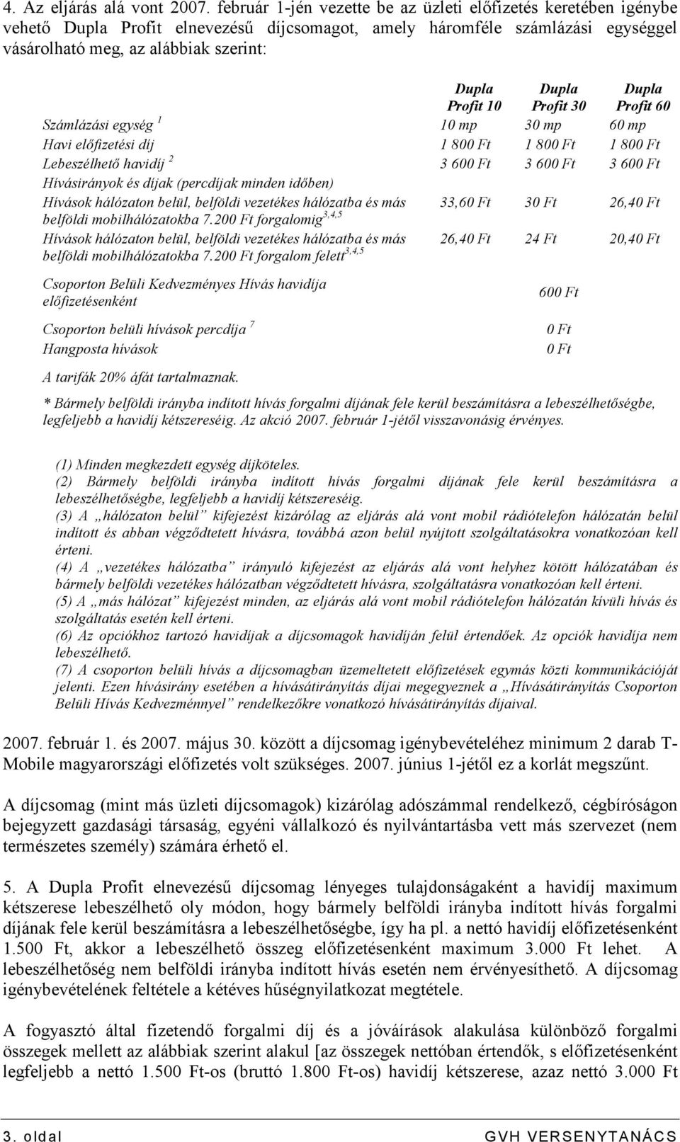 Dupla Profit 30 Dupla Profit 60 Számlázási egység 1 10 mp 30 mp 60 mp Havi elıfizetési díj 1 800 Ft 1 800 Ft 1 800 Ft Lebeszélhetı havidíj 2 3 600 Ft 3 600 Ft 3 600 Ft Hívásirányok és díjak