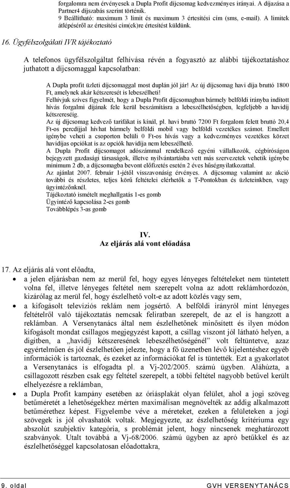 A telefonos ügyfélszolgáltat felhívása révén a fogyasztó az alábbi tájékoztatáshoz juthatott a díjcsomaggal kapcsolatban: A Dupla profit üzleti díjcsomaggal most duplán jól jár!