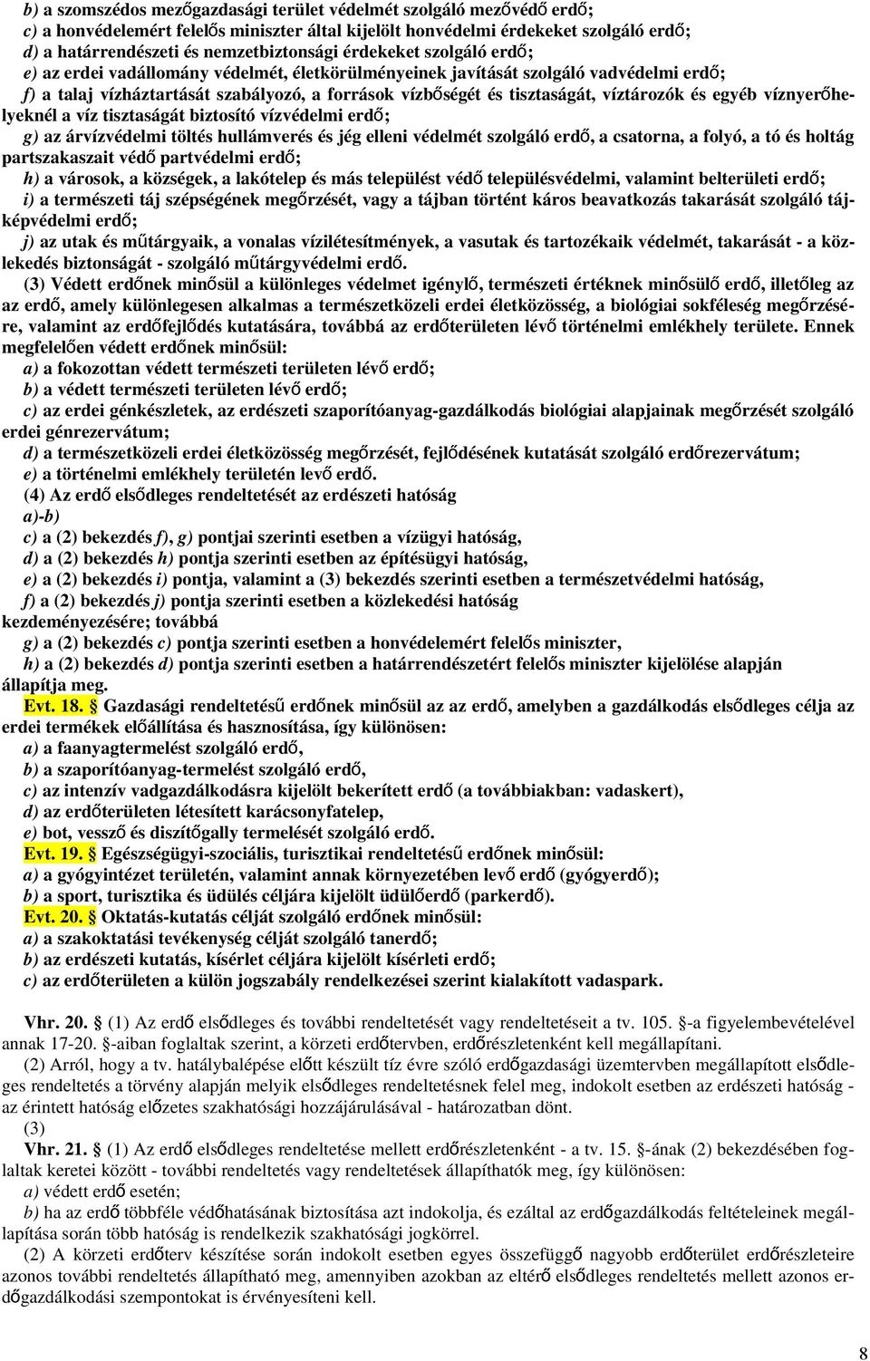 tisztaságát, víztározók és egyéb víznyerőhe- lyeknél a víz tisztaságát biztosító vízvédelmi erd ő; g) az árvízvédelmi töltés hullámverés és jég elleni védelmét szolgáló erd ő, a csatorna, a folyó, a