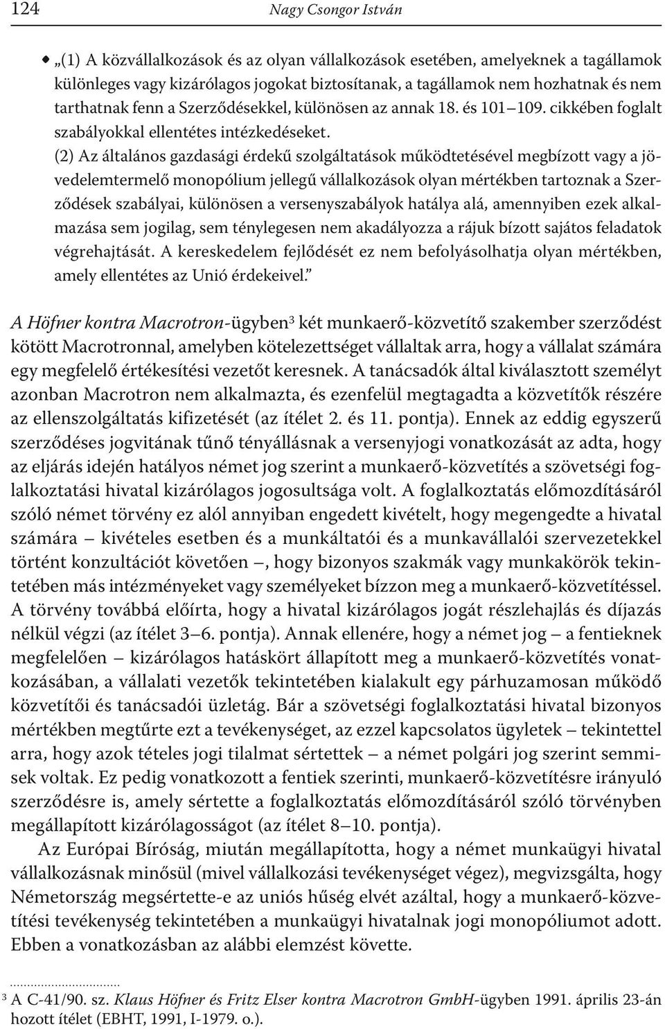 (2) Az általános gazdasági érdekű szolgáltatások működtetésével megbízott vagy a jövedelemtermelő monopólium jellegű vállalkozások olyan mértékben tartoznak a Szerződések szabályai, különösen a