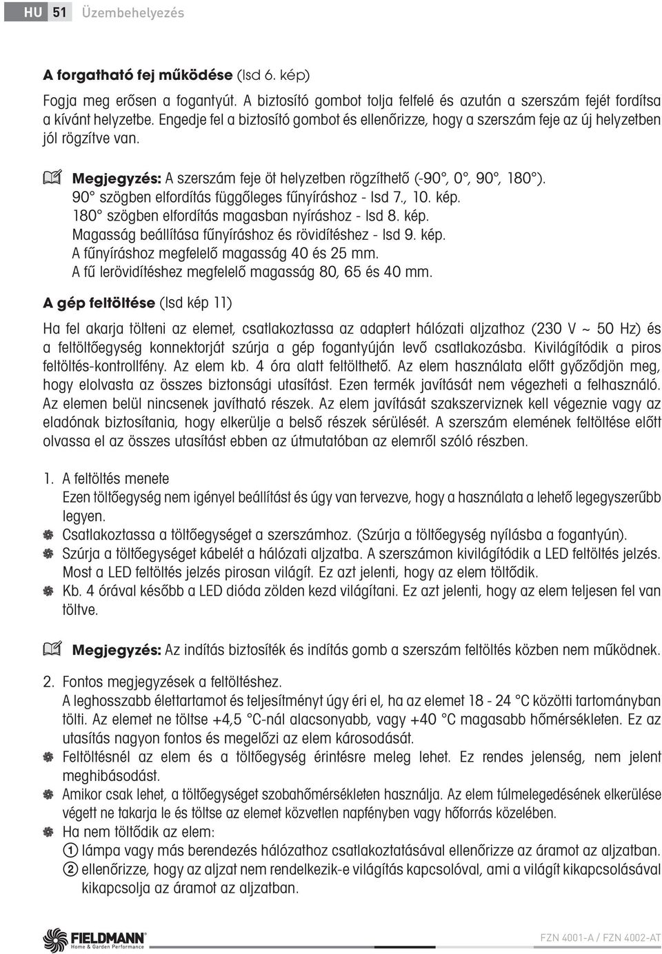 90 szögben elfordítás függőleges fűnyíráshoz - lsd 7., 10. kép. 180 szögben elfordítás magasban nyíráshoz - lsd 8. kép. Magasság beállítása fűnyíráshoz és rövidítéshez - lsd 9. kép. A fűnyíráshoz megfelelő magasság 40 és 25 mm.