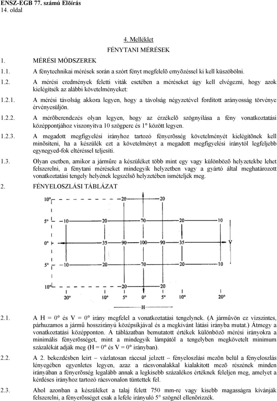 2.1. A mérési távolság akkora legyen, hogy a távolság négyzetével fordított arányosság törvénye érvényesüljön. 1.2.2. A mérõberendezés olyan legyen, hogy az érzékelõ szögnyílása a fény vonatkoztatási középpontjához viszonyítva 10 szögperc és 1 között legyen.