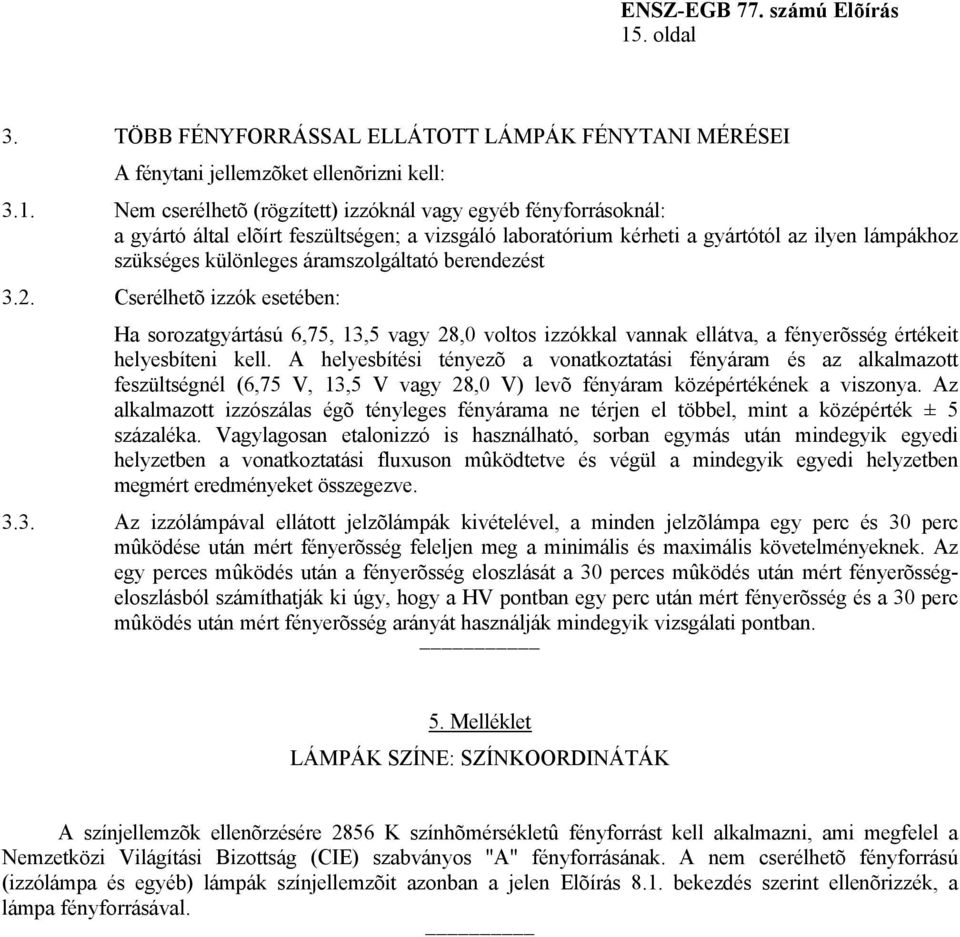 Cserélhetõ izzók esetében: Ha sorozatgyártású 6,75, 13,5 vagy 28,0 voltos izzókkal vannak ellátva, a fényerõsség értékeit helyesbíteni kell.