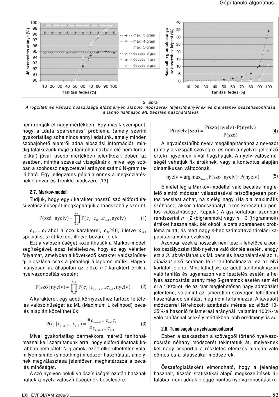 Egy másik szempont, hogy a data sparseness probléma (amely szerint gyakorlatilag soha nincs annyi adatunk, amely minden szóbajöhetô elemrôl adna eloszlási információt; mindig találkozunk majd a