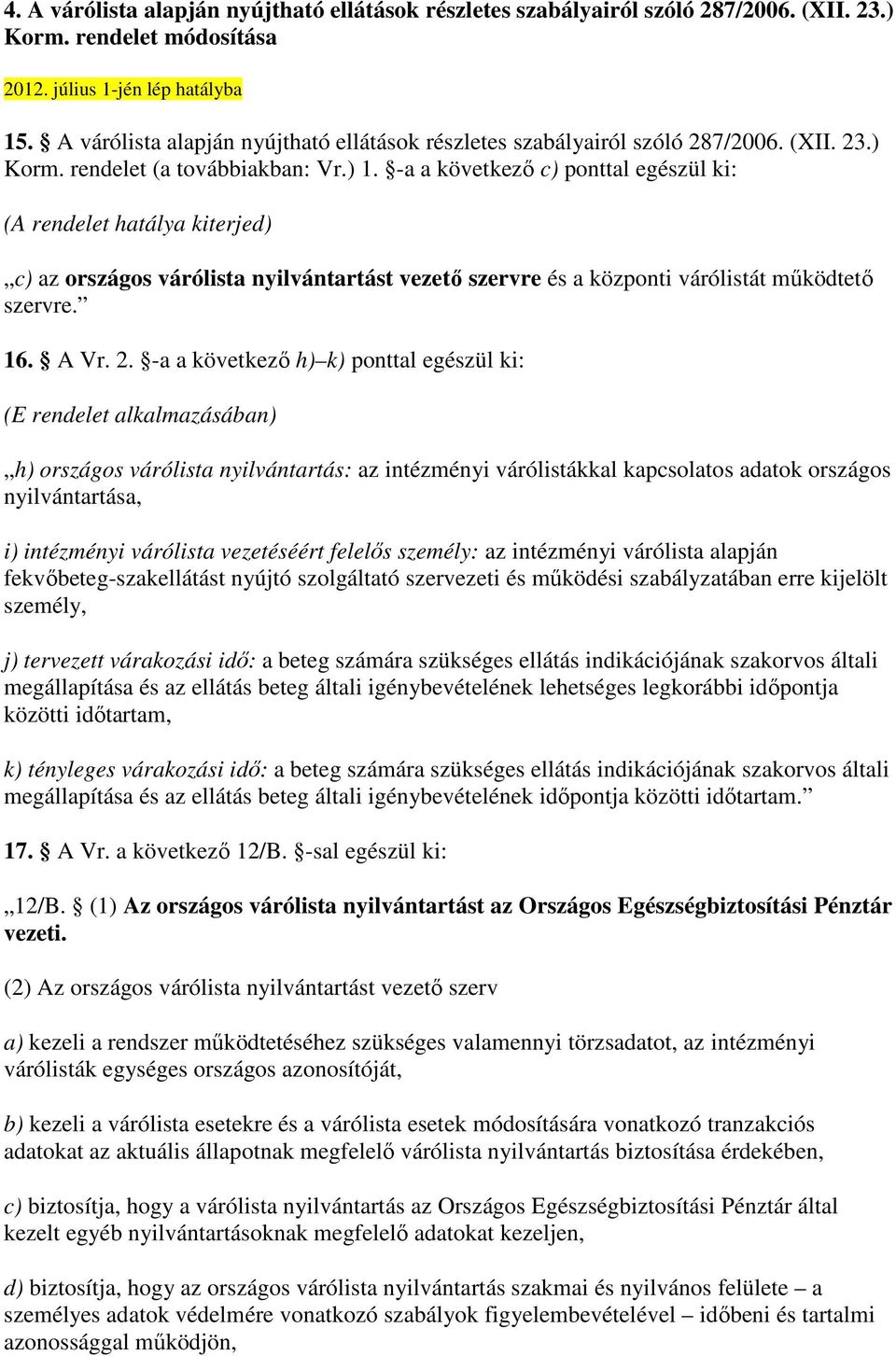 -a a következı c) ponttal egészül ki: (A rendelet hatálya kiterjed) c) az országos várólista nyilvántartást vezetı szervre és a központi várólistát mőködtetı szervre. 16. A Vr. 2.