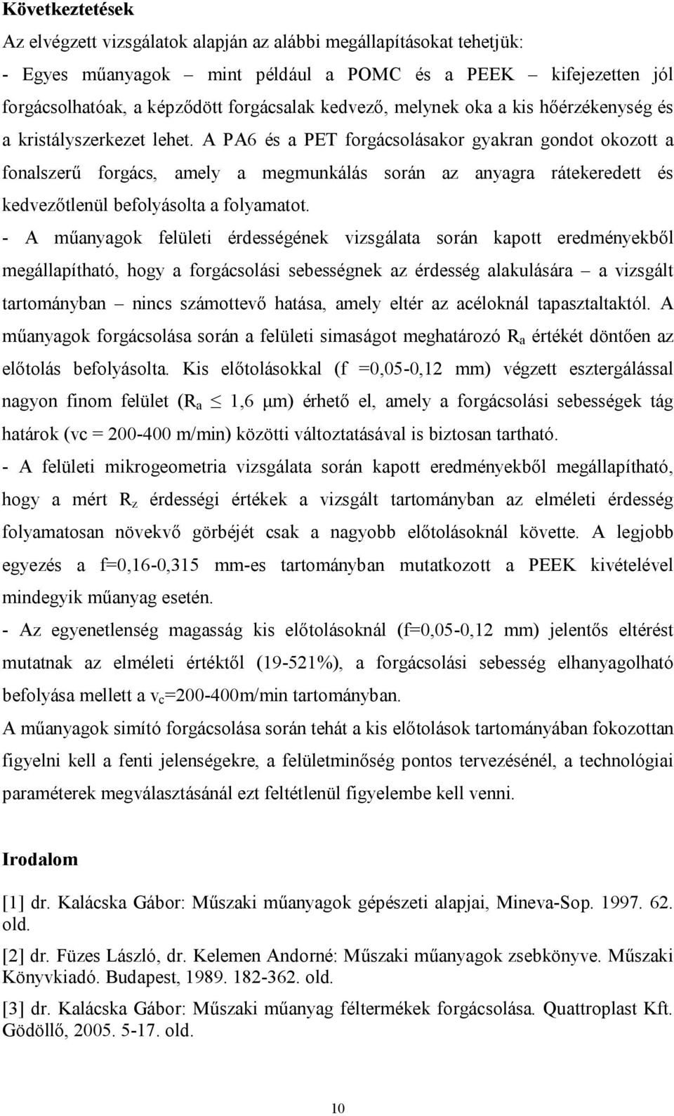 A PA6 és a PET forgácsolásakor gyakran gondot okozott a fonalszerű forgács, amely a megmunkálás során az anyagra rátekeredett és kedvezőtlenül befolyásolta a folyamatot.