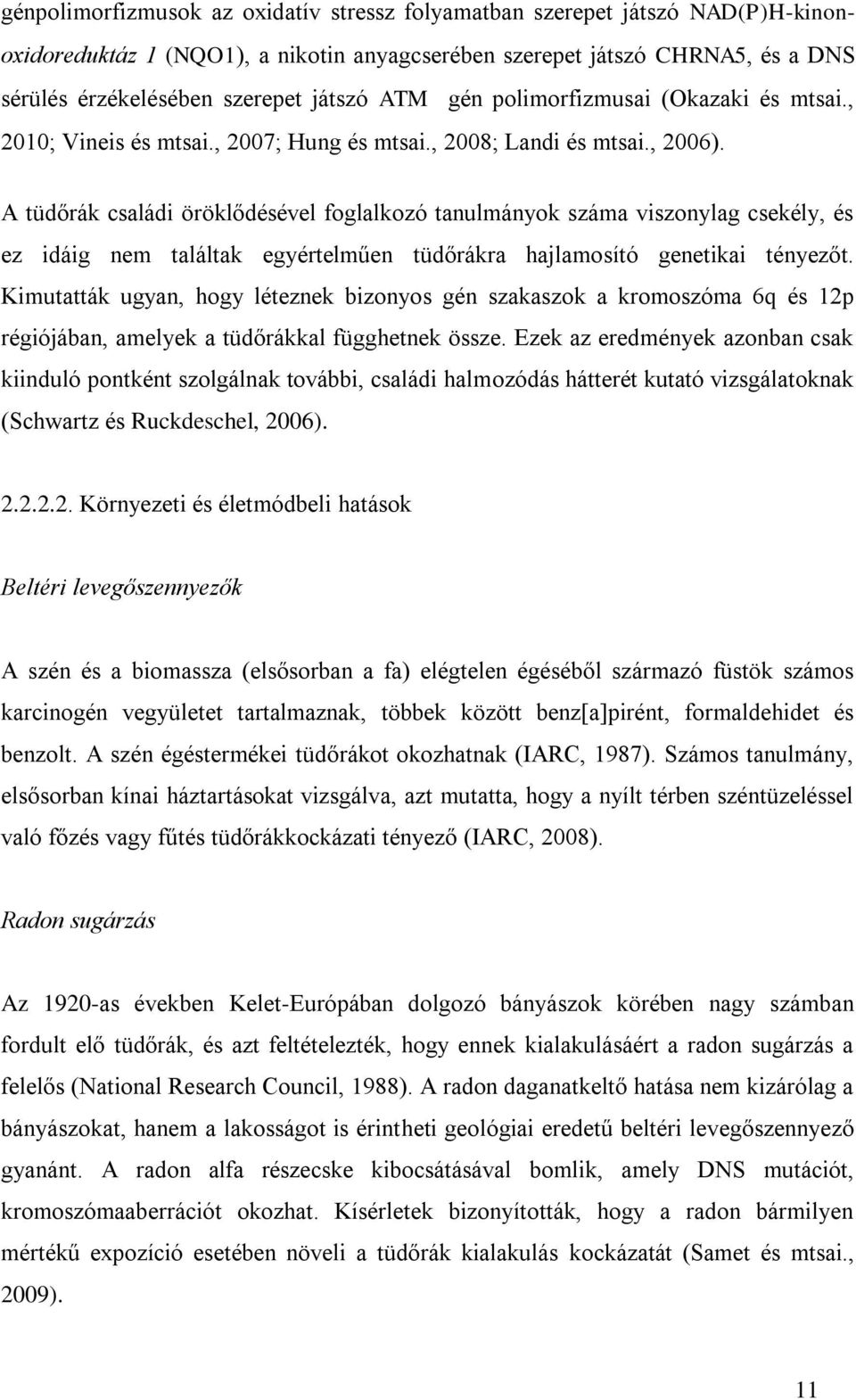 A tüdőrák családi öröklődésével foglalkozó tanulmányok száma viszonylag csekély, és ez idáig nem találtak egyértelműen tüdőrákra hajlamosító genetikai tényezőt.