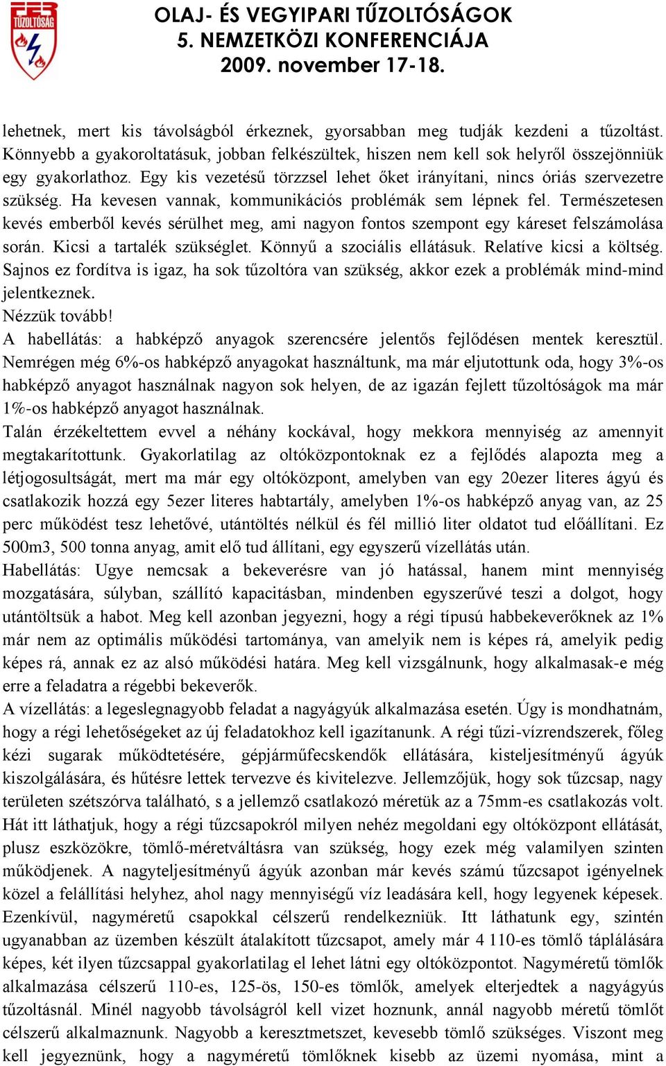 Természetesen kevés emberből kevés sérülhet meg, ami nagyon fontos szempont egy káreset felszámolása során. Kicsi a tartalék szükséglet. Könnyű a szociális ellátásuk. Relatíve kicsi a költség.