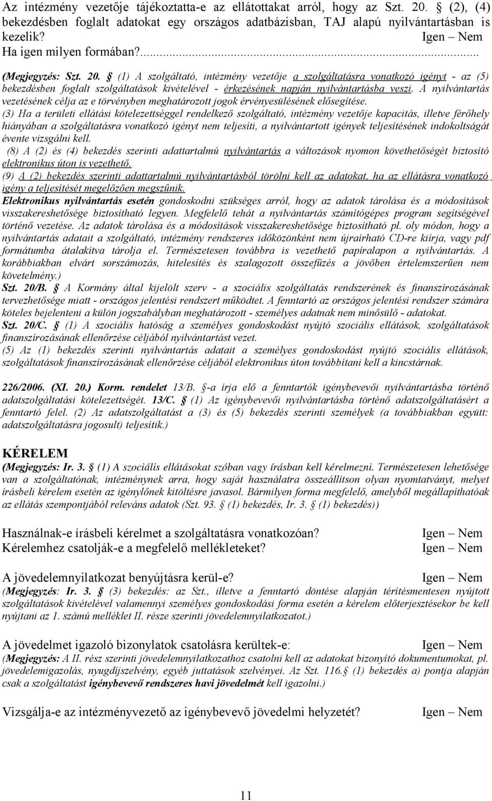 (1) A szolgáltató, intézmény vezetője a szolgáltatásra vonatkozó igényt - az (5) bekezdésben foglalt szolgáltatások kivételével - érkezésének napján nyilvántartásba veszi.