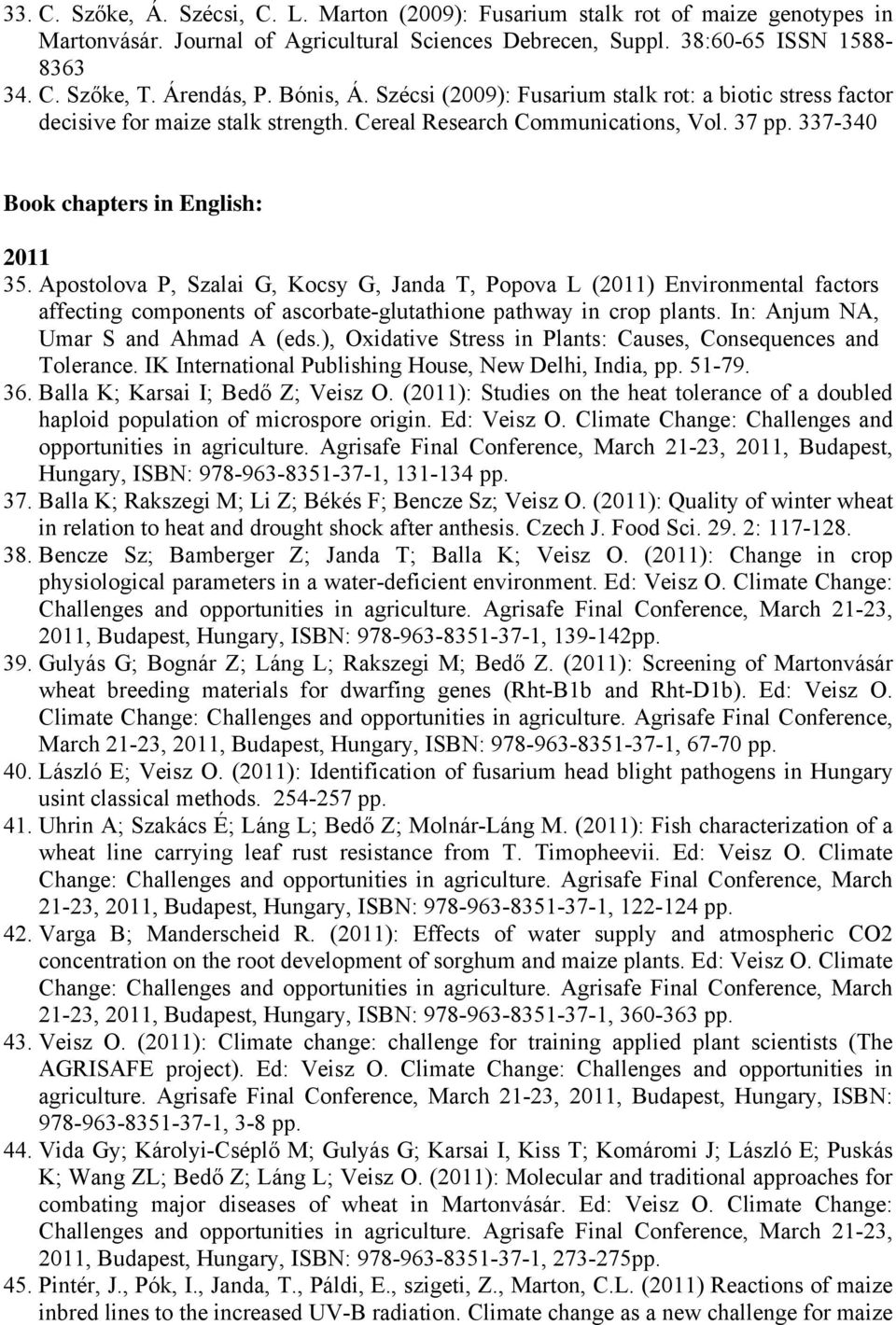 337-340 Book chapters in English: 2011 35. Apostolova P, Szalai G, Kocsy G, Janda T, Popova L (2011) Environmental factors affecting components of ascorbate-glutathione pathway in crop plants.