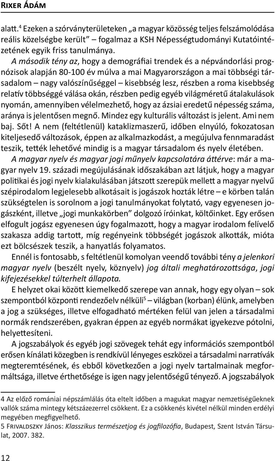 kisebbség relatív többséggé válása okán, részben pedig egyéb világméretű átalakulások nyomán, amennyiben vélelmezhető, hogy az ázsiai eredetű népesség száma, aránya is jelentősen megnő.