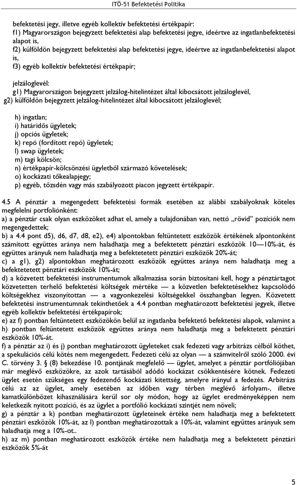 kibocsátott jelzáloglevél, g2) külföldön bejegyzett jelzálog-hitelintézet által kibocsátott jelzáloglevél; h) ingatlan; i) határidős ügyletek; j) opciós ügyletek; k) repó (fordított repó) ügyletek;