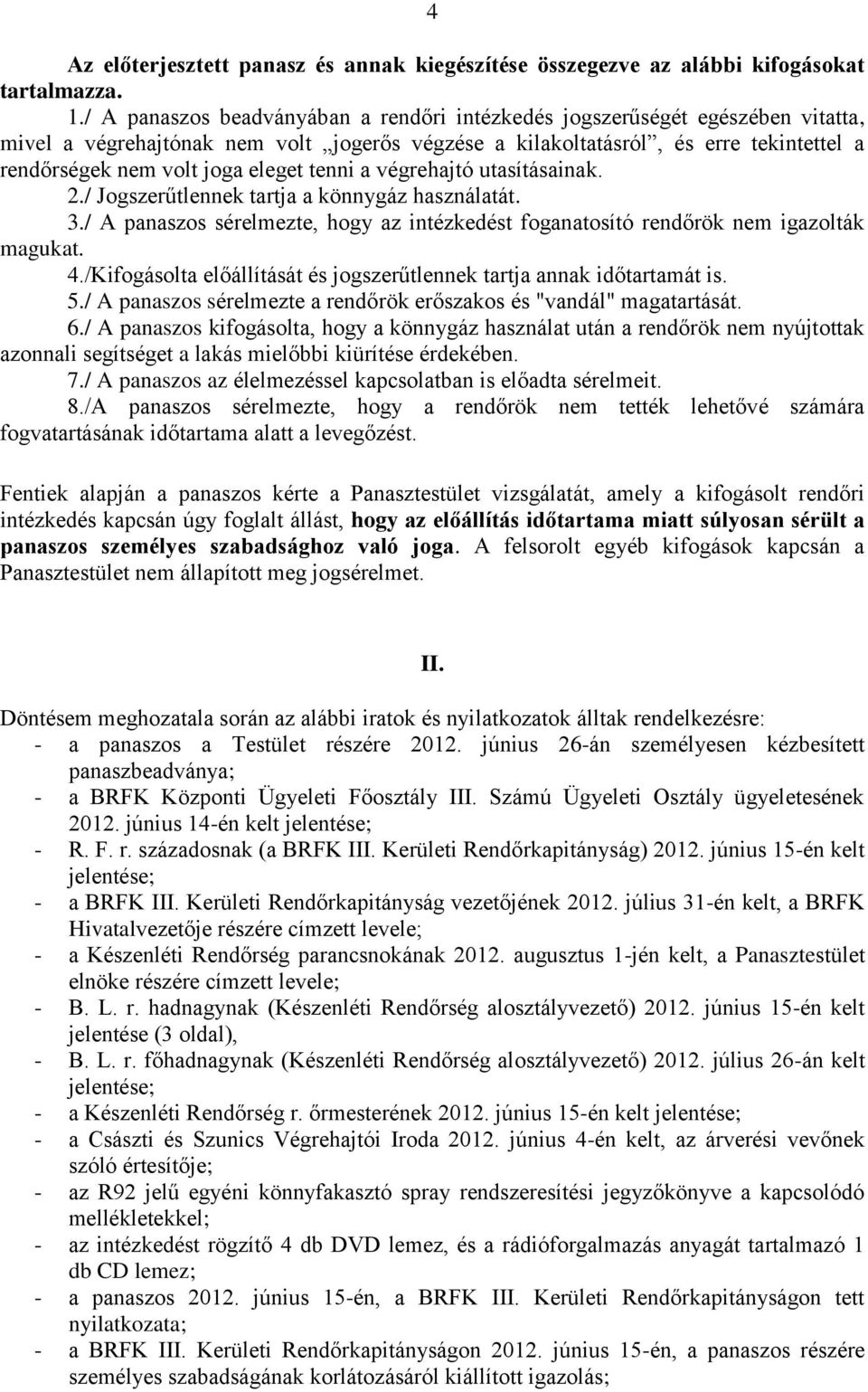 eleget tenni a végrehajtó utasításainak. 2./ Jogszerűtlennek tartja a könnygáz használatát. 3./ A panaszos sérelmezte, hogy az intézkedést foganatosító rendőrök nem igazolták magukat. 4.