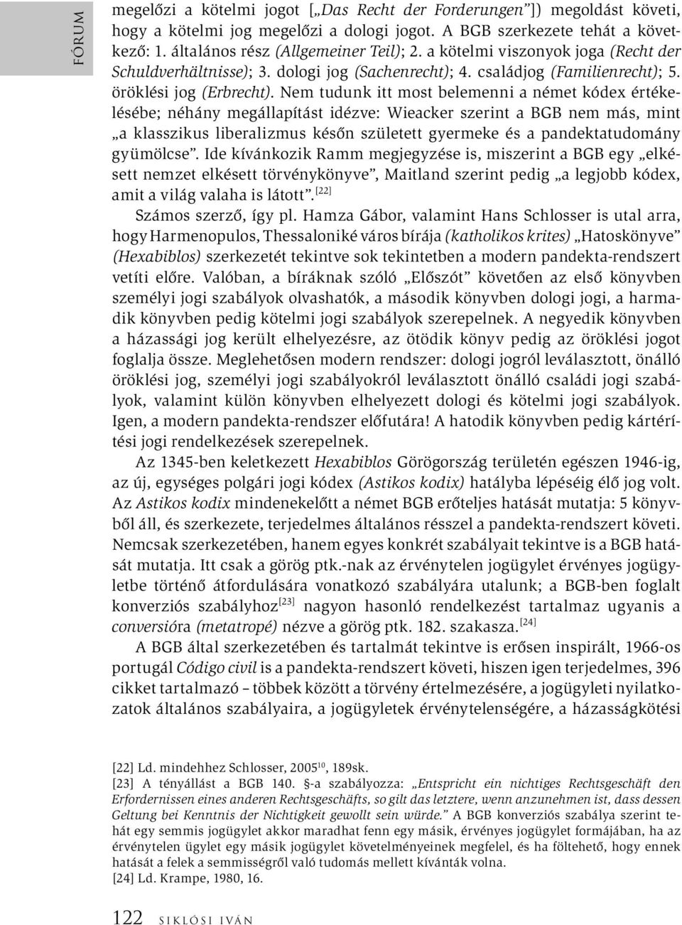 Nem tudunk itt most belemenni a német kódex értékelésébe; néhány megállapítást idézve: Wieacker szerint a BGB nem más, mint a klasszikus liberalizmus későn született gyermeke és a pandektatudomány