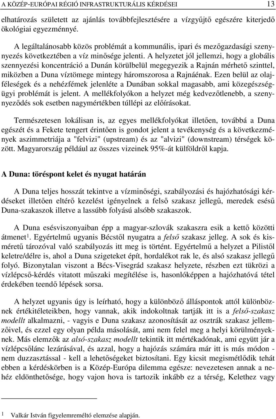 A helyzetet jól jellemzi, hogy a globális szennyezési koncentráció a Dunán körülbelül megegyezik a Rajnán mérhetı szinttel, miközben a Duna víztömege mintegy háromszorosa a Rajnáénak.