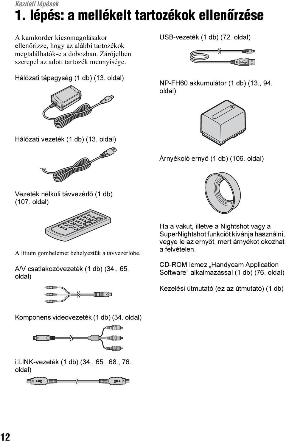 oldal) Árnyékoló ernyő (1 db) (106. oldal) Vezeték nélküli távvezérlő (1 db) (107. oldal) A lítium gombelemet behelyeztük a távvezérlőbe. A/V csatlakozóvezeték (1 db) (34., 65.