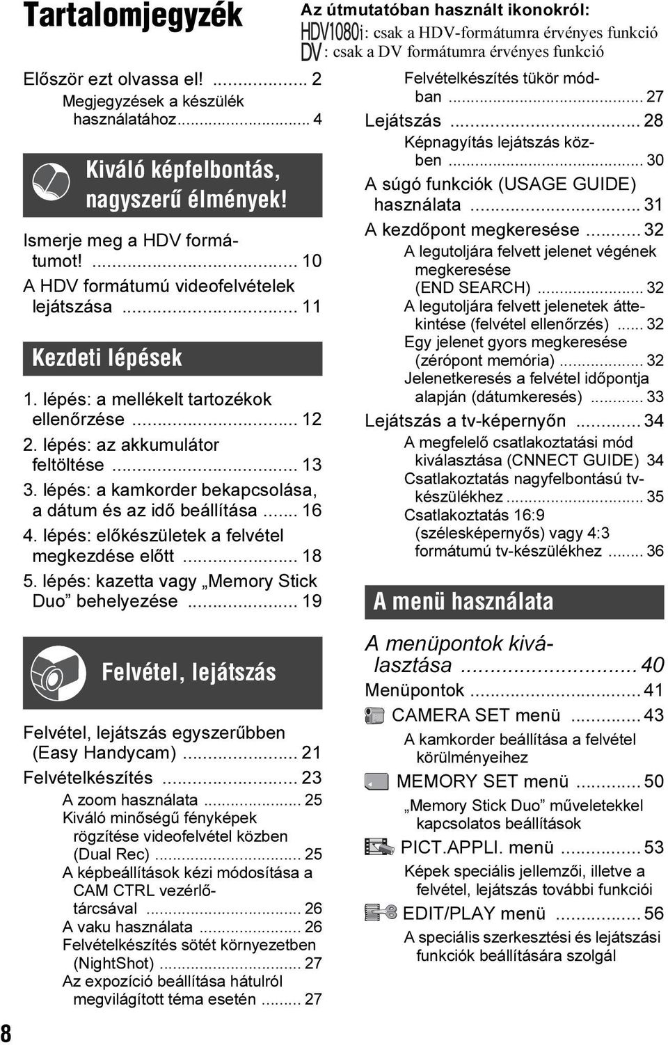 lépés: a kamkorder bekapcsolása, a dátum és az idő beállítása... 16 4. lépés: előkészületek a felvétel megkezdése előtt... 18 5. lépés: kazetta vagy Memory Stick Duo behelyezése.