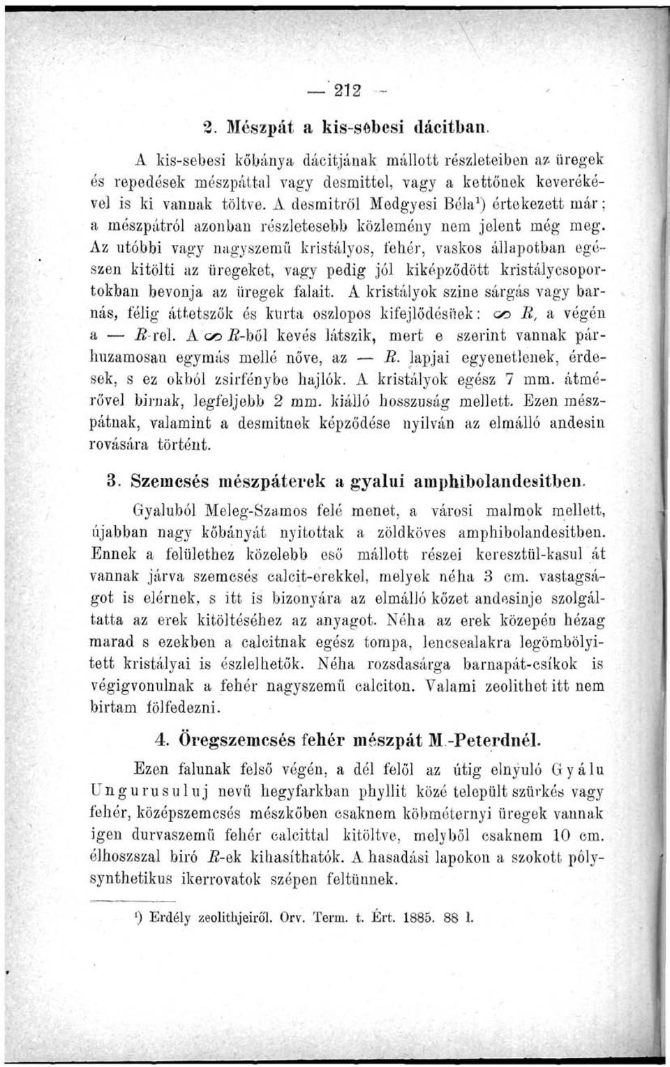 Az utóbbi vagy nagyszemű kristályos, fehér, vaskos állapotban egészen kitölti az üregeket, vagy pedig jól kiképződött kristálycsoportokban bevonja az üregek falait.