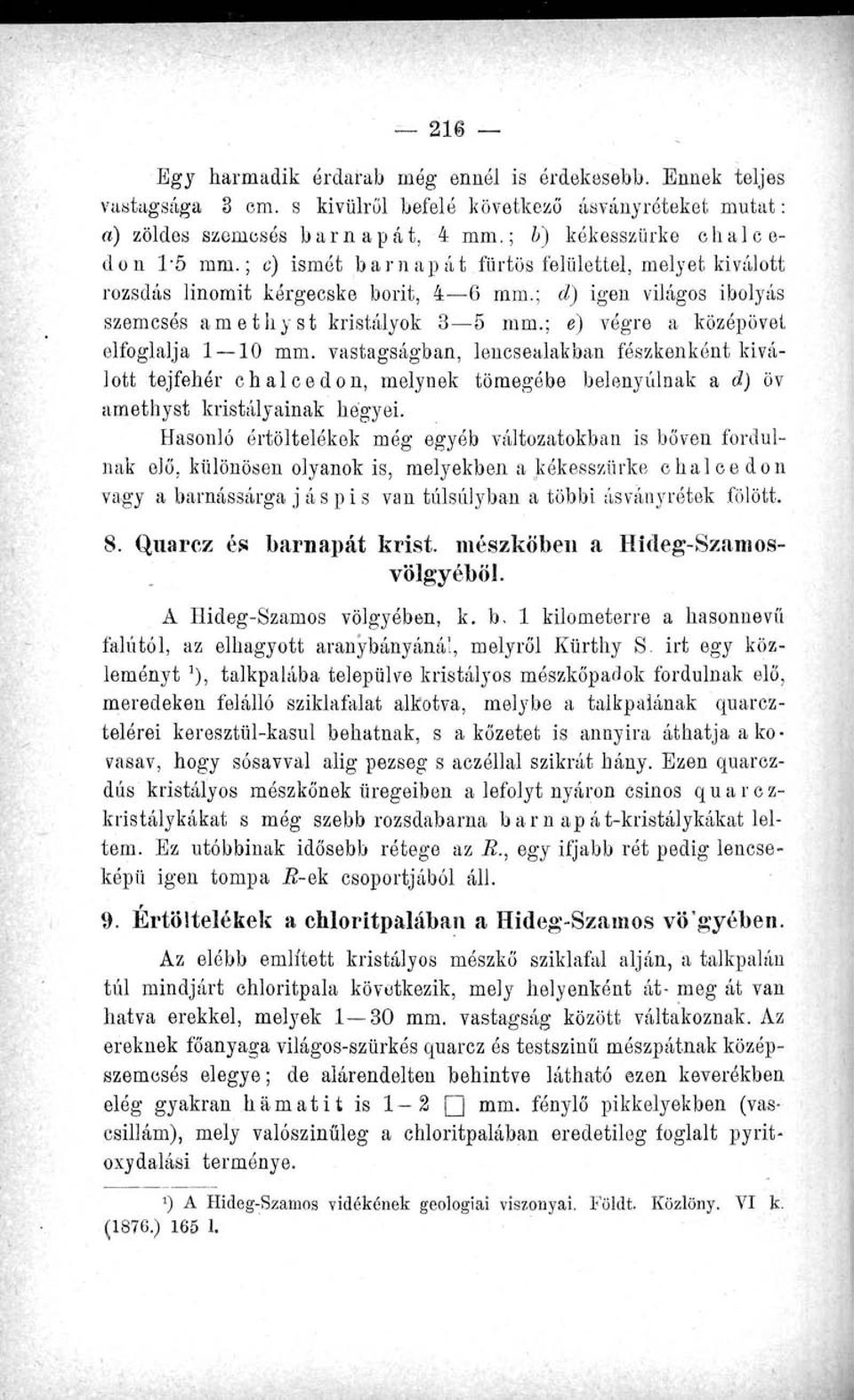 vastagságban, lencsealakban fészkenként kiválott tejfehér chaleedon, melynek tömegébe belenyúlnak a d) öv amethyst kristályainak hegyei.