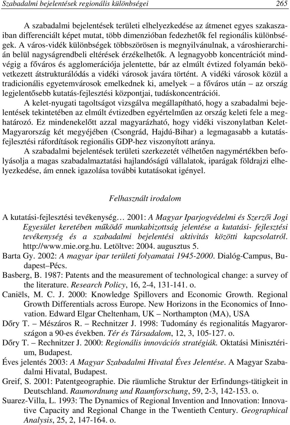 A legnagyobb koncentrációt mindvégig a főváros és agglomerációja jelentette, bár az elmúlt évtized folyamán bekövetkezett átstrukturálódás a vidéki városok javára történt.