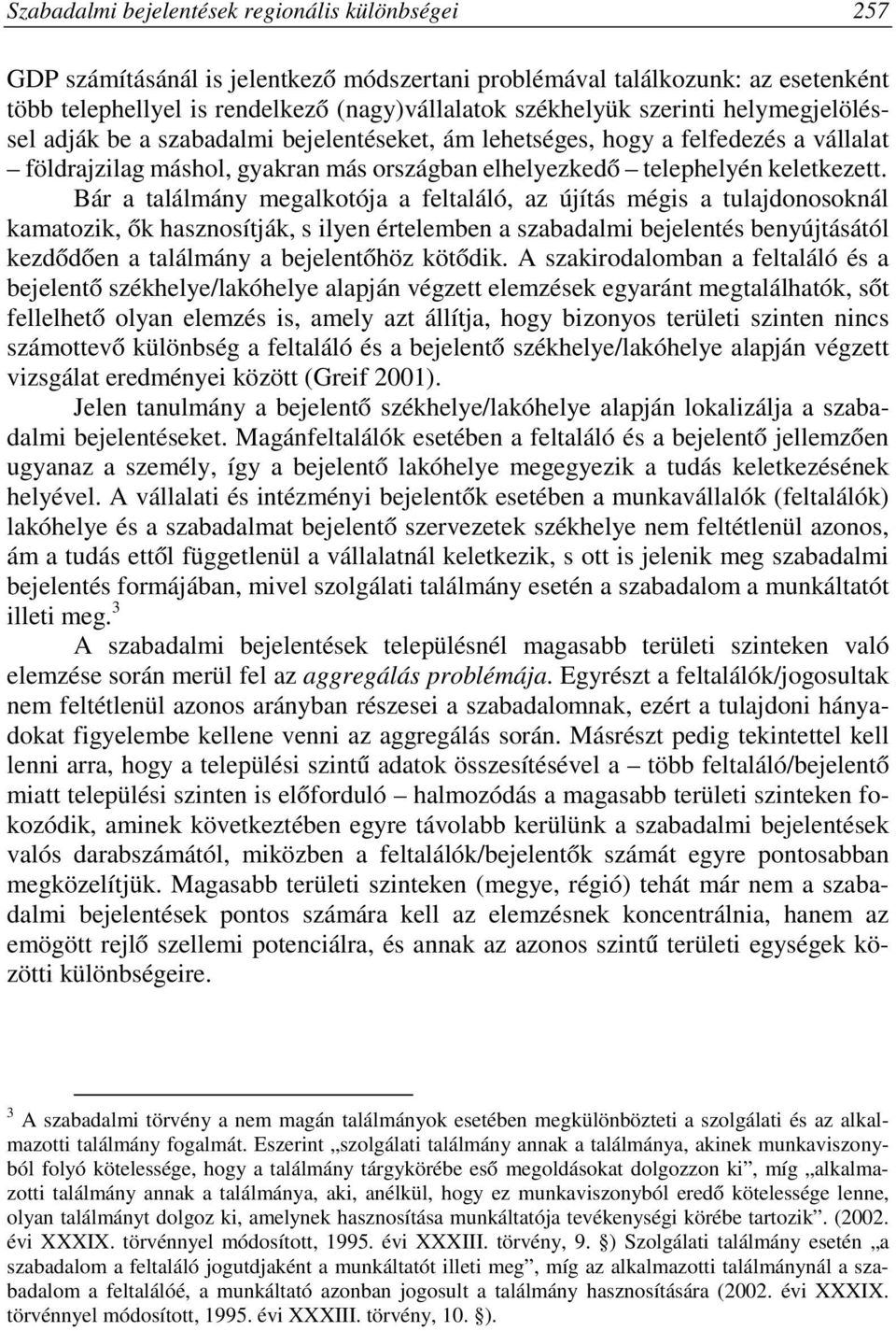 Bár a találmány megalkotója a feltaláló, az újítás mégis a tulajdonosoknál kamatozik, ők hasznosítják, s ilyen értelemben a szabadalmi bejelentés benyújtásától kezdődően a találmány a bejelentőhöz