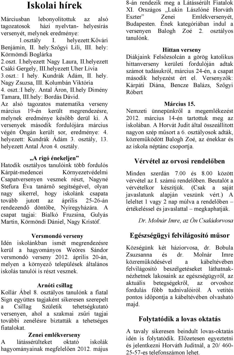 :i hely. Antal Áron, II.hely Dimény Tamara, III.hely: Bordás Dávid. Az alsó tagozatos matematika verseny március 19-én került megrendezésre, melynek eredménye később derül ki.