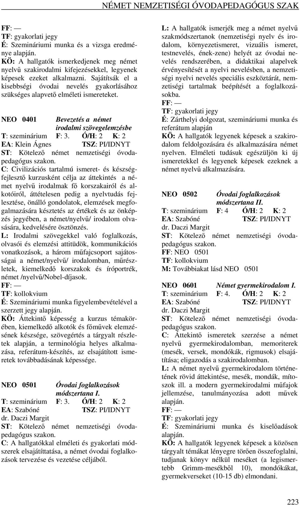 Ó/H: 2 K: 2 EA: Klein Ágnes C: Civilizációs tartalmú ismeret- és készségfejlesztő kurzusként célja az áttekintés a német nyelvű irodalmak fő korszakairól és alkotóiról, áttételesen pedig a nyelvtudás