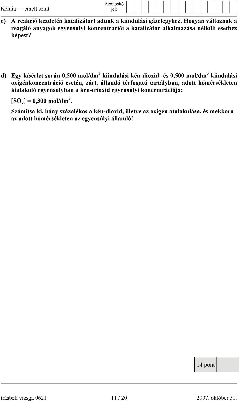 d) Egy kísérlet során 0,500 mol/dm 3 kiindulási kén-dioxid- és 0,500 mol/dm 3 kiindulási oxigénkoncentráció esetén, zárt, állandó térfogatú tartályban,