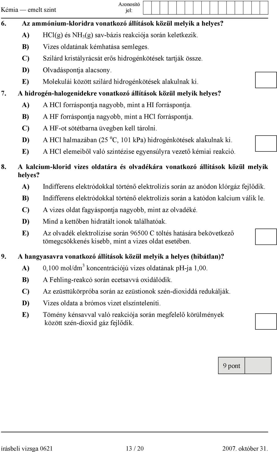 A hidrogén-halogenidekre vonatkozó állítások közül melyik helyes? A) A HCl forráspontja nagyobb, mint a HI forráspontja. B) A HF forráspontja nagyobb, mint a HCl forráspontja.