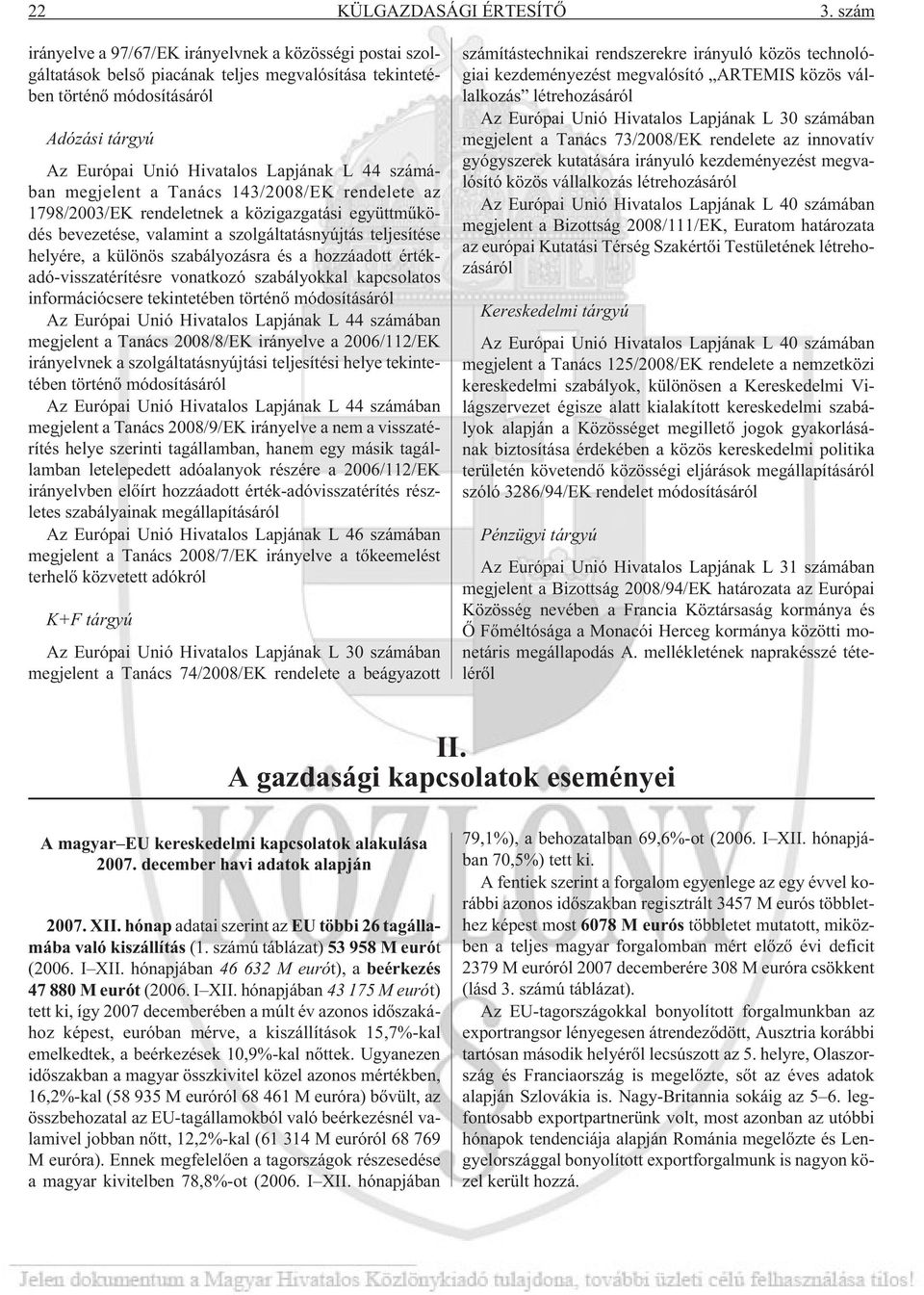 számában megjelent a Tanács 143/2008/EK rendelete az 1798/2003/EK rendeletnek a közigazgatási együttmûködés bevezetése, valamint a szolgáltatásnyújtás teljesítése helyére, a különös szabályozásra és