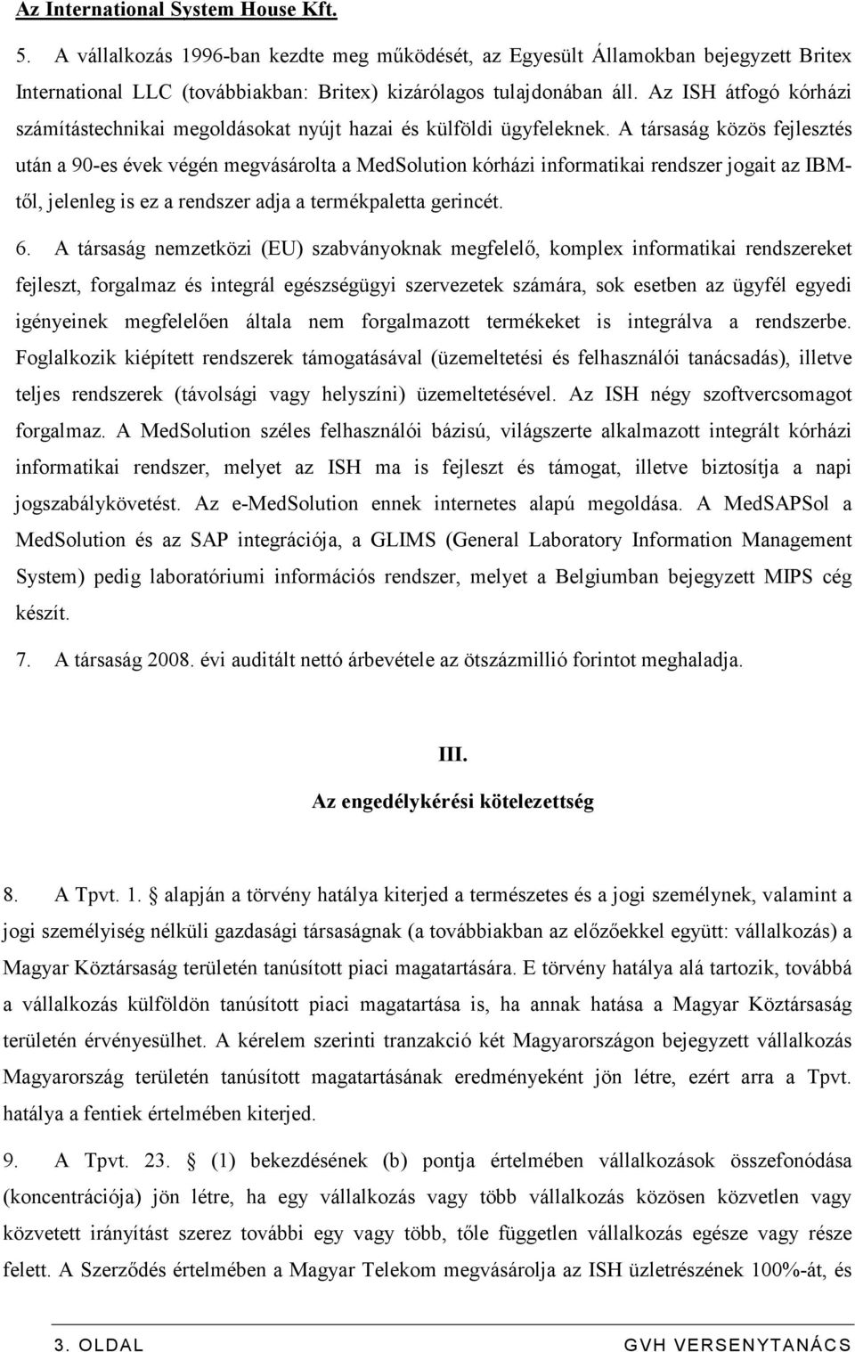 A társaság közös fejlesztés után a 90-es évek végén megvásárolta a MedSolution kórházi informatikai rendszer jogait az IBMtıl, jelenleg is ez a rendszer adja a termékpaletta gerincét. 6.